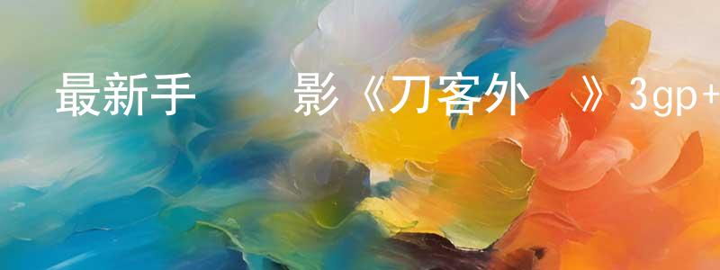 曾倩儀的網絡影視資源,最新手機電影《刀客外傳》3gp+mp4國語迅雷下載_深夜電影